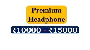 Premium Headphones under 15000 Rupees in India Market