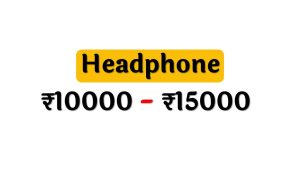Top Headphones under 15000 Rupees in India Market