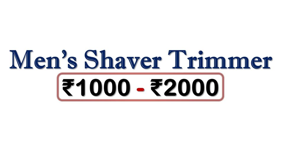 Best Shaver Trimmers for Men under 2000 Rupees in India Market